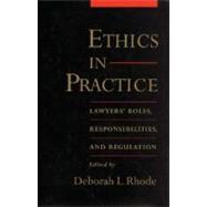 Ethics in Practice Lawyers' Roles, Responsibilities, and Regulation