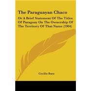 Paraguayan Chaco : Or A Brief Statement of the Titles of Paraguay on the Ownership of the Territory of That Name (1904)