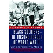Fighting for America : Black Soldiers-the Unsung Heroes of World War II