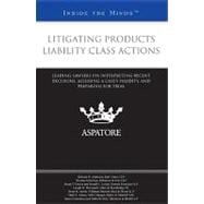 Litigating Products Liability Class Actions : Leading Lawyers on Interpreting Recent Decisions, Assessing a Case¿s Validity, and Preparing for Trial (Inside the Minds)