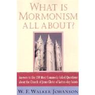 What Is Mormonism All About? Answers to the 150 Most Commonly Asked Questions about The Church of Jesus Christ of Latter-day Saints