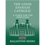 The Good Enough Catholic A Guide for the Perplexed