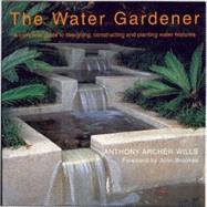 Water Gardener : A Complete Guide to Desiging, Constructing and Planting Water Features