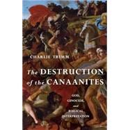 The Destruction of the Canaanites God, Genocide, and Biblical Interpretation