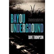 Bayou Underground Tracing the Mythical Roots of American Popular Music