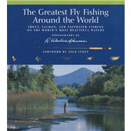 The Greatest Fly Fishing Around the World; Trout, Salmon, and Saltwater Fishing on the World's Most Beautiful Waters