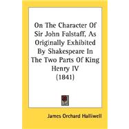 On The Character Of Sir John Falstaff, As Originally Exhibited By Shakespeare In The Two Parts Of King Henry IV