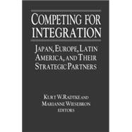 Competing for Integration: Japan, Europe, Latin America and Their Strategic Partners: Japan, Europe, Latin America and Their Strategic Partners