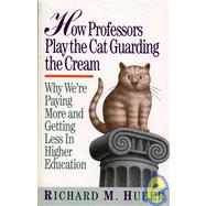 How Professors Play the Cat Guarding the Cream Why We're Paying More and Getting Less in Higher Education