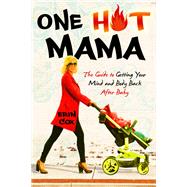 One Hot Mama The Guide to Getting Your Mind and Body Back After Baby