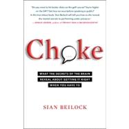 Choke : What the Secrets of the Brain Reveal about Getting It Right When You Have To
