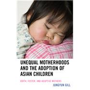 Unequal Motherhoods and the Adoption of Asian Children Birth, Foster, and Adoptive Mothers