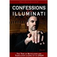 Confessions of an Illuminati, Volume II The Time of Revelation and Tribulation Leading up to 2020