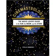 Cinemastrology The Movie Lover's Guide to the Sun, the Moon, and the Stars