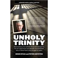 Unholy Trinity Stonewalled by the Catholic Church and Betrayed by His Own Police Force Over Decades: the Remarkable Story of Denis Ryan's Long Struggle for Justice