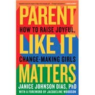 Parent Like It Matters How to Raise Joyful, Change-Making Girls
