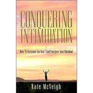 Conquering Intimidation : How to Overcome the Fear That Paralyzes Your Potential