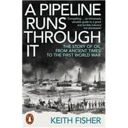 A Pipeline Runs Through It The Story of Oil from Ancient Times to the First World War