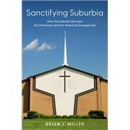 Sanctifying Suburbia How the Suburbs Became the Promised Land for American Evangelicals
