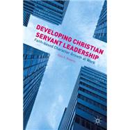 Developing Christian Servant Leadership Faith-based Character Growth at Work