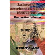 La Invasión Americana en México 1846-1848 Una Cortina de Humo