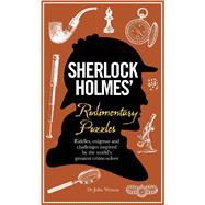 Sherlock Holmes' Rudimentary Puzzles Riddles, Enigmas and Challenges Inspired by the World's Greatest Crime-Solver