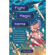 Fight, Magic, Items The History of Final Fantasy, Dragon Quest, and the Rise of Japanese RPGs in the West,9780762479634