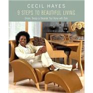 Cecil Hayes 9 Steps to Beautiful Living : Dreams, Design, and Decorate Your Home with Style