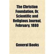 The Christian Foundation, Or, Scientific and Religious Journal, No. 2, February, 1880