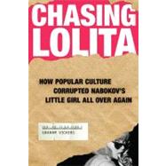 Chasing Lolita : How Popular Culture Corrupted Nabokov's Little Girl All over Again