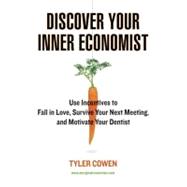 Discover Your Inner Economist : Use Incentives to Fall in Love, Survive Your Next Meeting, and Motivate Your Dentist