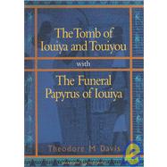 Tomb of Iouiya and Touiyou : With the Funeral Papyrus of Iouiya
