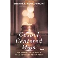 Gospel-Centered Mom The Freeing Truth About What Your Kids Really Need