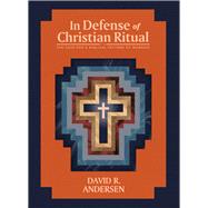 In Defense of Christian Ritual The Case for a Biblical Pattern of Worship