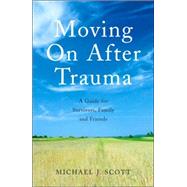 Moving On After Trauma: A Guide for Survivors, Family and Friends