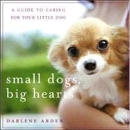 Small Dogs, Big Hearts : A Guide to Caring for Your Little Dog