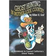 Ghost Hunting in Mother Lode Country: A Guidebook To California's Haunted Gold Rush Towns