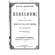 Five Months in Rebeldom, Or, Notes from the Diary of a Bull Run Prisoner, at Richmond