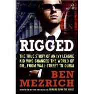 Rigged : The True Story of an Ivy League Kid Who Changed the World of Oil, from Wall Street to Dubai