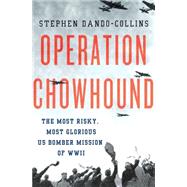 Operation Chowhound The Most Risky, Most Glorious US Bomber Mission of WWII