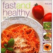 Fast and Healthy : Over 100 Delicious Good-for-You Recipes in No Time at All