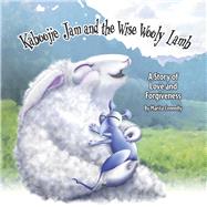 Kaboojie Jam and the Wise Wooly Lamb A Story of Love and Forgiveness