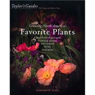 Taylor's Guide to Growing North America's Favorite Plants : A Detailed How-to-Grow Guide to Selecting, Planting, and Caring for the Best Classic Plants