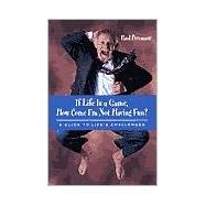 If Life Is a Game, How Come I'm Not Having Fun: A Guide to Life's Challenges