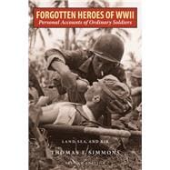 Forgotten Heroes of World War II Personal Accounts of Ordinary Soldiers—Land, Sea, and Air