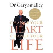 Change Your Heart, Change Your Life : How Changing What You Believe Will Give You the Great Life You've Always Wanted