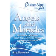 Chicken Soup for the Soul: Angels and Miracles 101 Inspirational Stories about Hope, Answered Prayers, and Divine Intervention