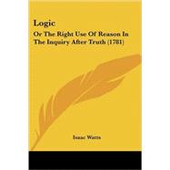 Logic : Or the Right Use of Reason in the Inquiry after Truth (1781)