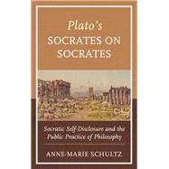Plato's Socrates on Socrates Socratic Self-Disclosure and the Public Practice of Philosophy