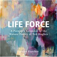 Life Force A Painter's Response to the Nature Poetry of Ted Hughes